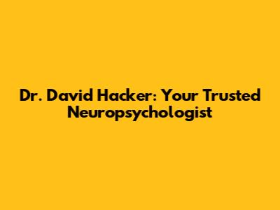 Dr. David Hacker: Your Trusted Neuropsychologist