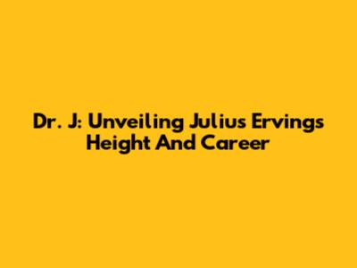 Dr. J: Unveiling Julius Erving's Height And Career