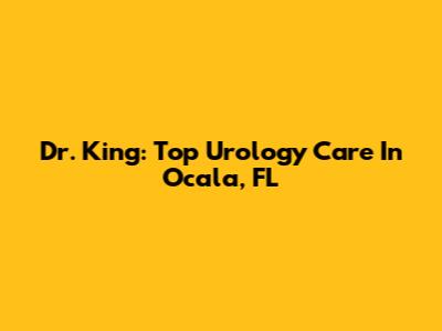Dr. King: Top Urology Care In Ocala, FL