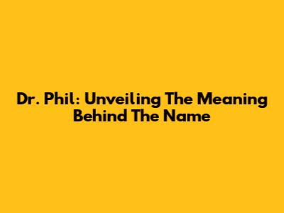 Dr. Phil: Unveiling The Meaning Behind The Name
