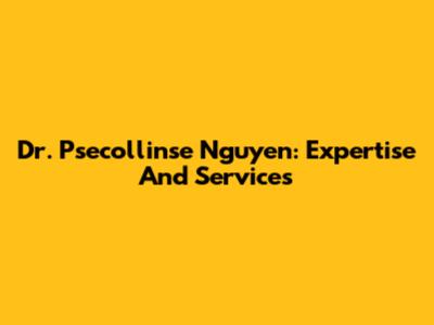 Dr. Psecollinse Nguyen: Expertise And Services