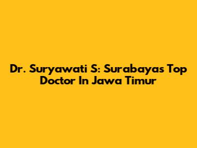 Dr. Suryawati S: Surabaya's Top Doctor In Jawa Timur
