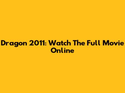 Dragon 2011: Watch The Full Movie Online