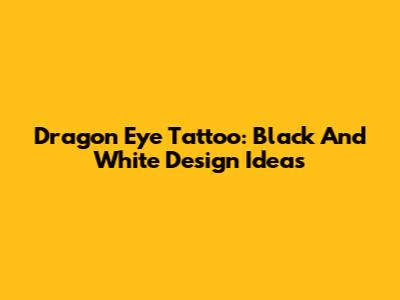 Dragon Eye Tattoo: Black And White Design Ideas