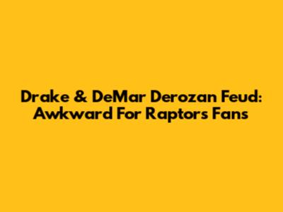 Drake & DeMar Derozan Feud: Awkward For Raptors Fans