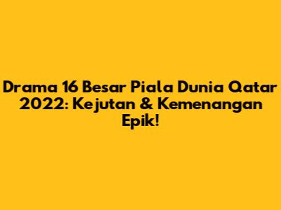 Drama 16 Besar Piala Dunia Qatar 2022: Kejutan & Kemenangan Epik!
