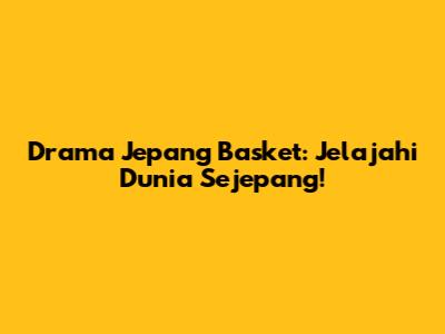 Drama Jepang Basket: Jelajahi Dunia Sejepang!