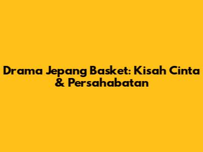 Drama Jepang Basket: Kisah Cinta & Persahabatan