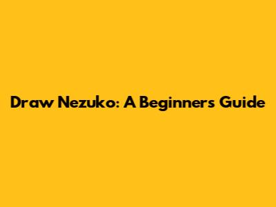 Draw Nezuko: A Beginner's Guide
