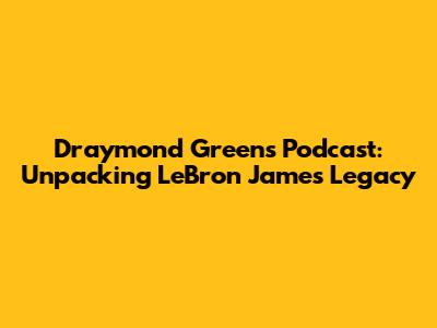Draymond Green's Podcast: Unpacking LeBron James' Legacy