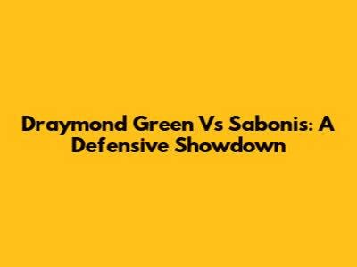 Draymond Green Vs Sabonis: A Defensive Showdown