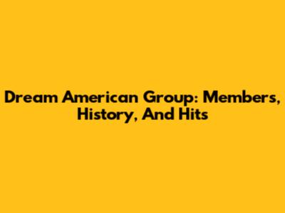 Dream American Group: Members, History, And Hits
