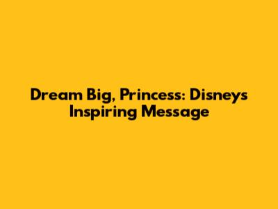 Dream Big, Princess: Disney's Inspiring Message