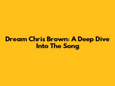 Dream Chris Brown: A Deep Dive Into The Song