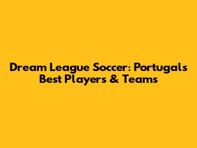 Dream League Soccer: Portugal's Best Players & Teams