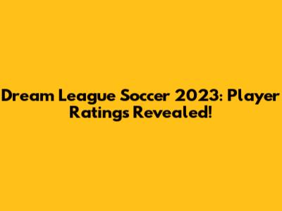 Dream League Soccer 2023: Player Ratings Revealed!