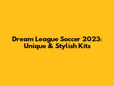 Dream League Soccer 2023: Unique & Stylish Kits