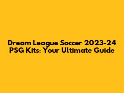 Dream League Soccer 2023-24 PSG Kits: Your Ultimate Guide