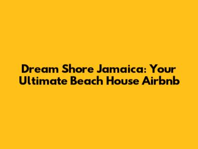 Dream Shore Jamaica: Your Ultimate Beach House Airbnb