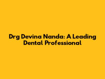 Drg Devina Nanda: A Leading Dental Professional