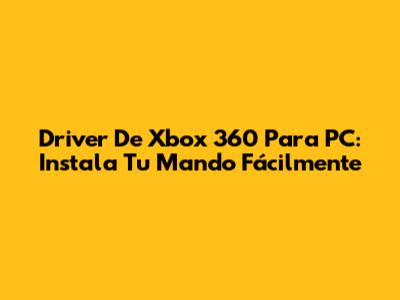 Driver De Xbox 360 Para PC: Instala Tu Mando Fácilmente
