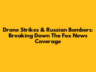 Drone Strikes & Russian Bombers: Breaking Down The Fox News Coverage