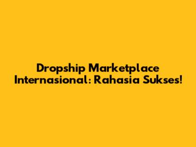 Dropship Marketplace Internasional: Rahasia Sukses!