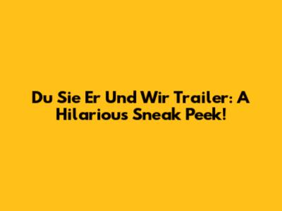 Du Sie Er Und Wir Trailer: A Hilarious Sneak Peek!