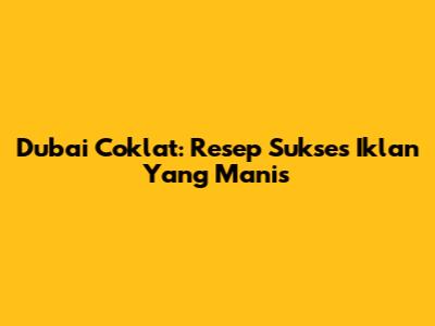 Dubai Coklat: Resep Sukses Iklan Yang Manis
