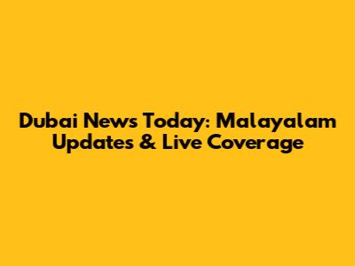 Dubai News Today: Malayalam Updates & Live Coverage