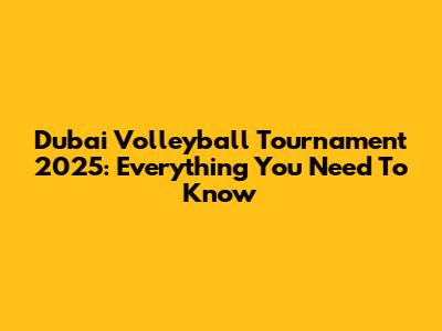 Dubai Volleyball Tournament 2025: Everything You Need To Know