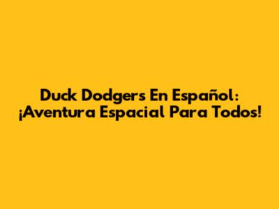 Duck Dodgers En Español: ¡Aventura Espacial Para Todos!