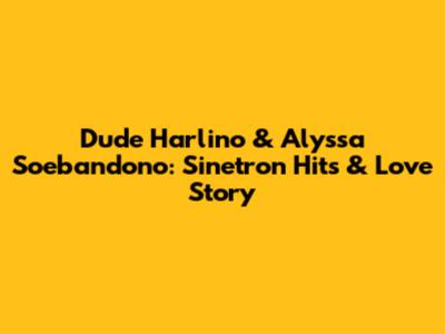 Dude Harlino & Alyssa Soebandono: Sinetron Hits & Love Story