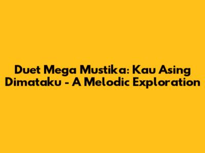 Duet Mega Mustika: Kau Asing Dimataku - A Melodic Exploration