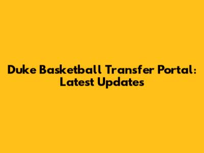 Duke Basketball Transfer Portal: Latest Updates