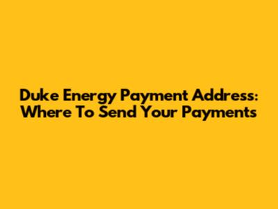 Duke Energy Payment Address: Where To Send Your Payments