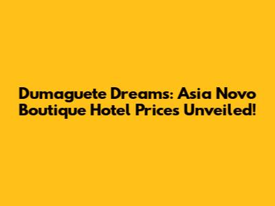Dumaguete Dreams: Asia Novo Boutique Hotel Prices Unveiled!