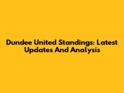 Dundee United Standings: Latest Updates And Analysis