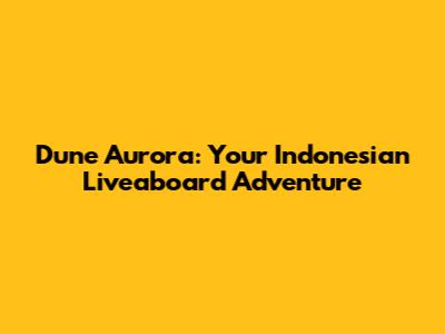 Dune Aurora: Your Indonesian Liveaboard Adventure