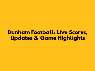 Dunham Football: Live Scores, Updates & Game Highlights