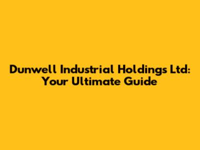 Dunwell Industrial Holdings Ltd: Your Ultimate Guide