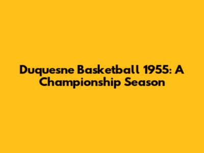 Duquesne Basketball 1955: A Championship Season
