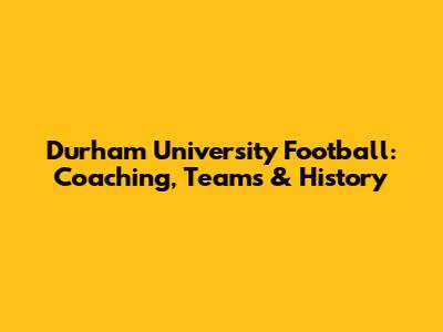 Durham University Football: Coaching, Teams & History