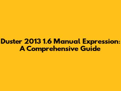 Duster 2013 1.6 Manual Expression: A Comprehensive Guide