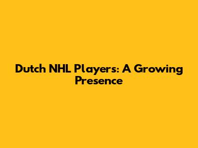 Dutch NHL Players: A Growing Presence
