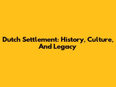 Dutch Settlement: History, Culture, And Legacy
