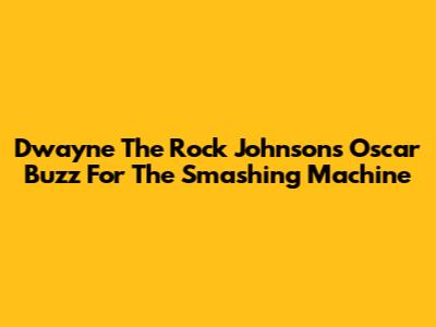 Dwayne 'The Rock' Johnson's Oscar Buzz For 'The Smashing Machine'