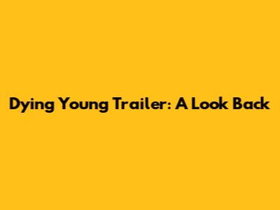 Dying Young Trailer: A Look Back