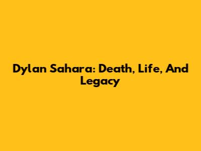 Dylan Sahara: Death, Life, And Legacy