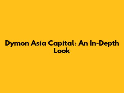 Dymon Asia Capital: An In-Depth Look